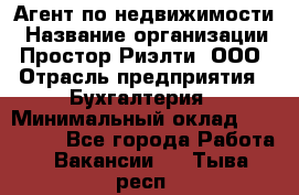 Агент по недвижимости › Название организации ­ Простор-Риэлти, ООО › Отрасль предприятия ­ Бухгалтерия › Минимальный оклад ­ 150 000 - Все города Работа » Вакансии   . Тыва респ.